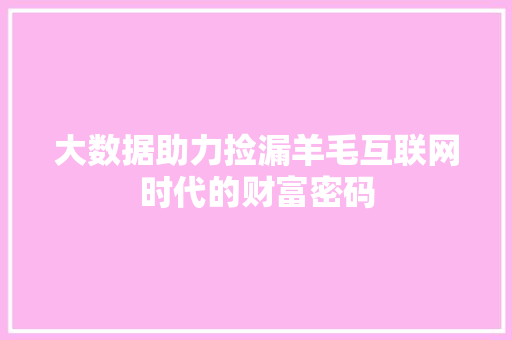 大数据助力捡漏羊毛互联网时代的财富密码 大数据助力捡漏羊毛互联网时代的财富密码