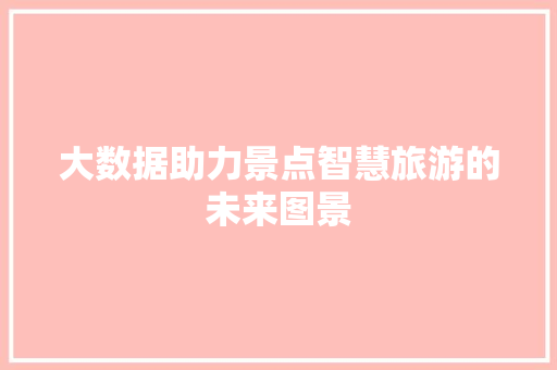 大数据助力景点智慧旅游的未来图景