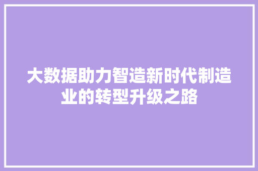 大数据助力智造新时代制造业的转型升级之路