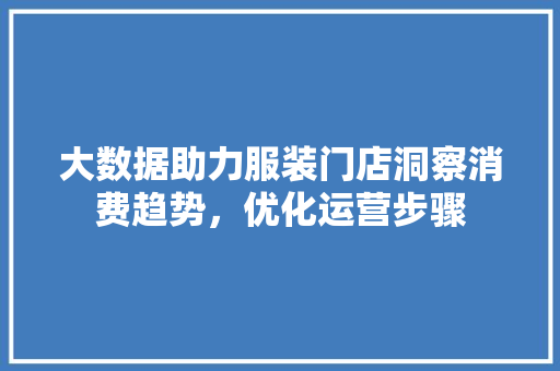 大数据助力服装门店洞察消费趋势，优化运营步骤