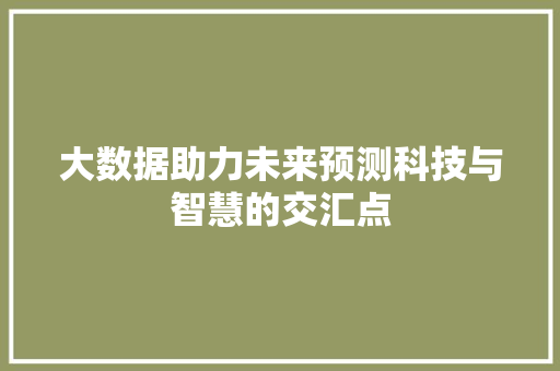 大数据助力未来预测科技与智慧的交汇点