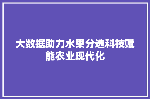 大数据助力水果分选科技赋能农业现代化 电脑配置 大数据助力水果分选科技赋能农业现代化 电脑配置