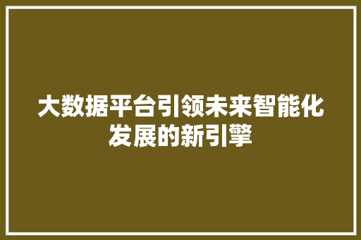 大数据平台引领未来智能化发展的新引擎