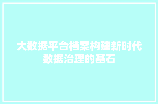 大数据平台档案构建新时代数据治理的基石 电脑基础