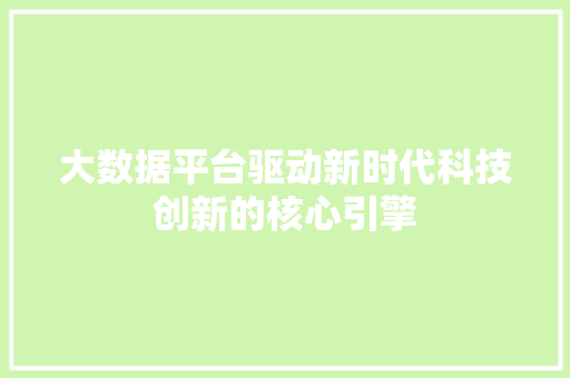 大数据平台驱动新时代科技创新的核心引擎 网络技术