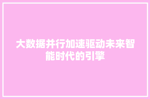 大数据并行加速驱动未来智能时代的引擎