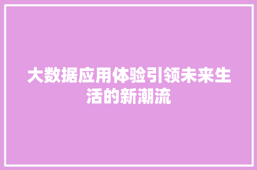 大数据应用体验引领未来生活的新潮流