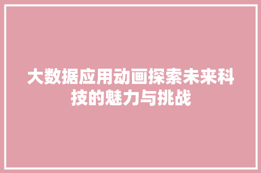 大数据应用动画探索未来科技的魅力与挑战