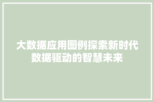 大数据应用图例探索新时代数据驱动的智慧未来 网络技术