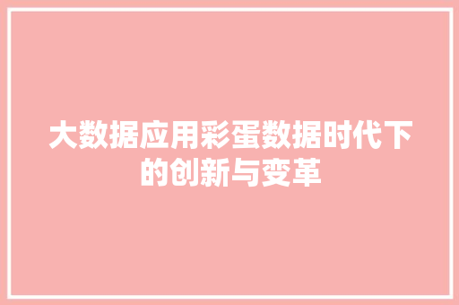大数据应用彩蛋数据时代下的创新与变革 网络技术