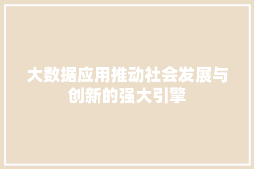 大数据应用推动社会发展与创新的强大引擎