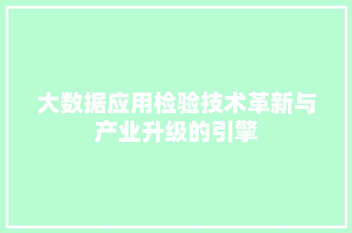 大数据应用检验技术革新与产业升级的引擎 大数据应用检验技术革新与产业升级的引擎
