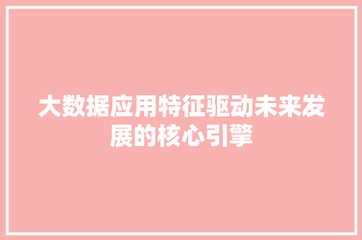 大数据应用特征驱动未来发展的核心引擎