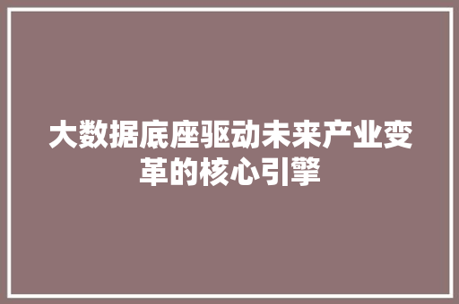 大数据底座驱动未来产业变革的核心引擎