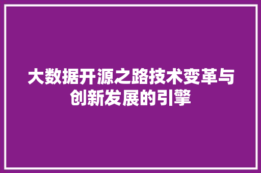 大数据开源之路技术变革与创新发展的引擎