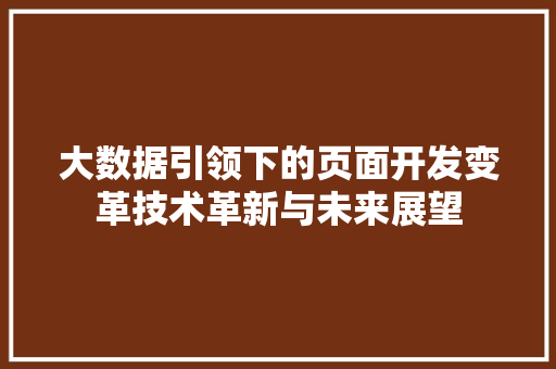 大数据引领下的页面开发变革技术革新与未来展望 电脑配置 大数据引领下的页面开发变革技术革新与未来展望 电脑配置