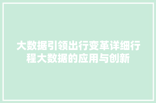 大数据引领出行变革详细行程大数据的应用与创新 网络技术