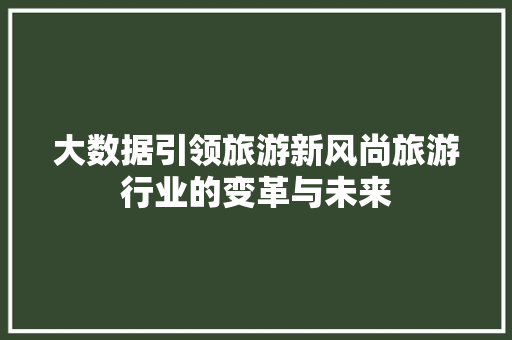 大数据引领旅游新风尚旅游行业的变革与未来