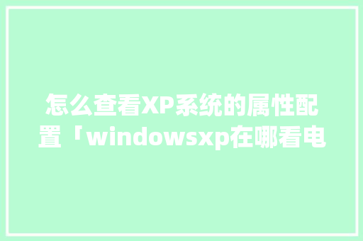 怎么查看XP系统的属性配置「windowsxp在哪看电脑配置」 怎么查看XP系统的属性配置「windowsxp在哪看电脑配置」 电脑故障维修