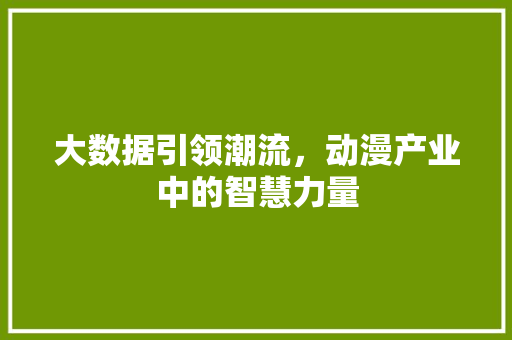 大数据引领潮流，动漫产业中的智慧力量