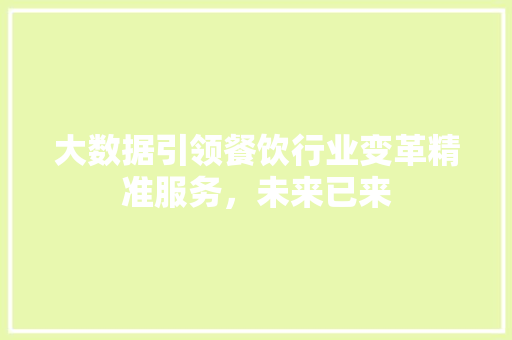 大数据引领餐饮行业变革精准服务,未来已来 大数据引领餐饮行业变革精准服务,未来已来