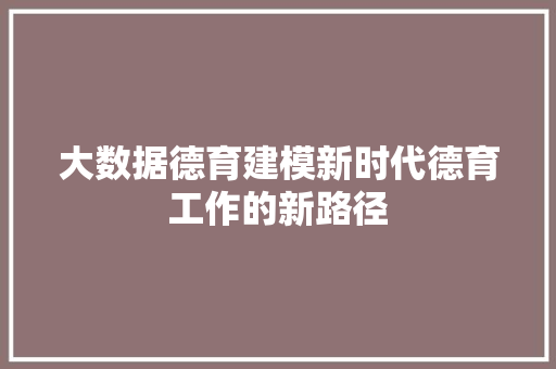 大数据德育建模新时代德育工作的新路径