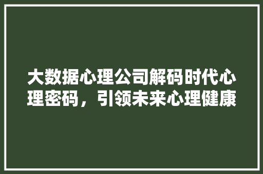 大数据心理公司解码时代心理密码，引领未来心理健康趋势 电脑故障维修