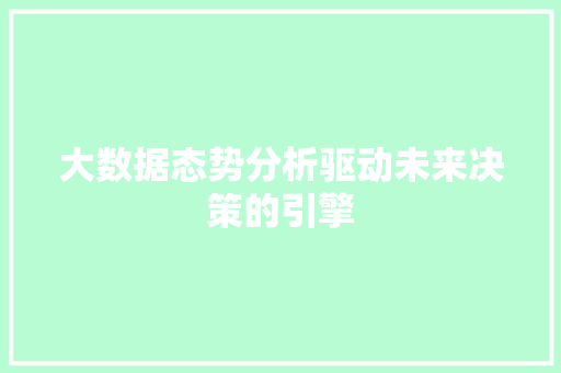 大数据态势分析驱动未来决策的引擎