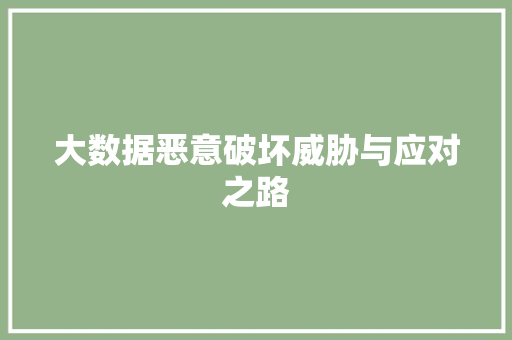 大数据恶意破坏威胁与应对之路 大数据恶意破坏威胁与应对之路