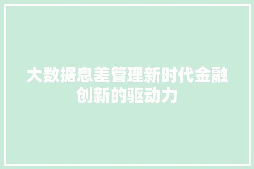 大数据息差管理新时代金融创新的驱动力 大数据息差管理新时代金融创新的驱动力