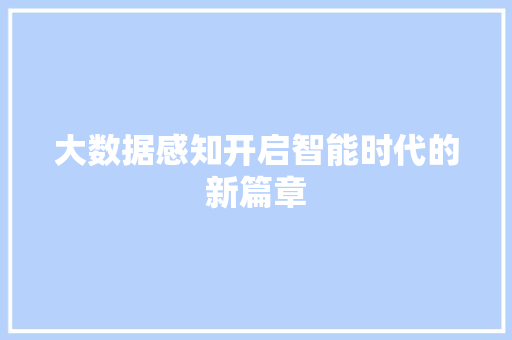 大数据感知开启智能时代的新篇章 大数据感知开启智能时代的新篇章
