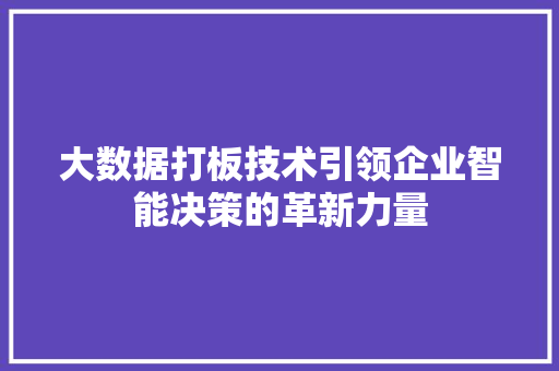 大数据打板技术引领企业智能决策的革新力量