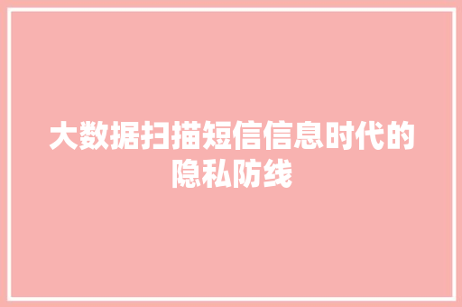 大数据扫描短信信息时代的隐私防线 电脑配置