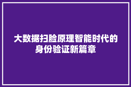 大数据扫脸原理智能时代的身份验证新篇章