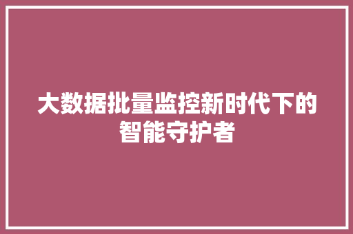大数据批量监控新时代下的智能守护者