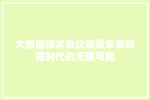 大数据技术会议探索未来数据时代的无限可能