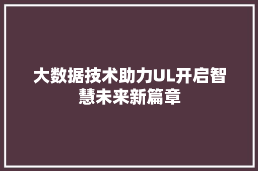 大数据技术助力UL开启智慧未来新篇章