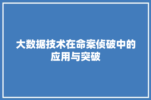 大数据技术在命案侦破中的应用与突破