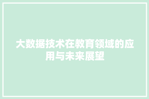 大数据技术在教育领域的应用与未来展望