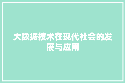 大数据技术在现代社会的发展与应用