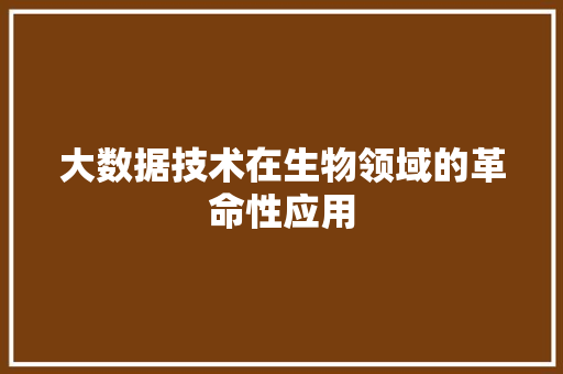 大数据技术在生物领域的革命性应用 大数据技术在生物领域的革命性应用
