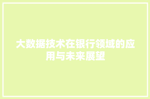 大数据技术在银行领域的应用与未来展望