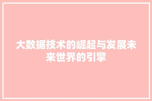 大数据技术的崛起与发展未来世界的引擎