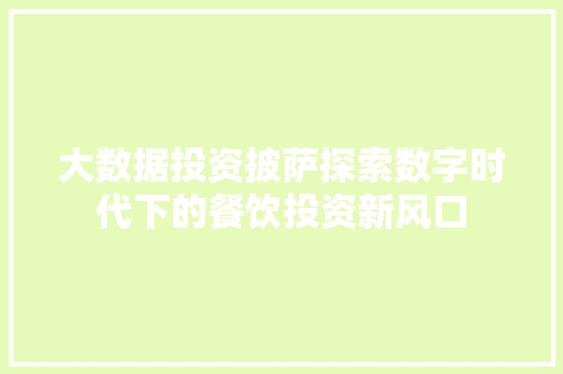 大数据投资披萨探索数字时代下的餐饮投资新风口