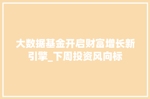 大数据基金开启财富增长新引擎_下周投资风向标