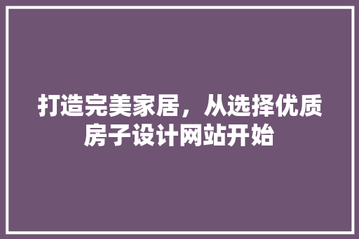 打造完美家居,从选择优质房子设计网站开始 电脑基础 打造完美家居,从选择优质房子设计网站开始 打造完美家居,从选择优质房子设计网站开始 电脑基础