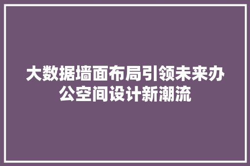 大数据墙面布局引领未来办公空间设计新潮流