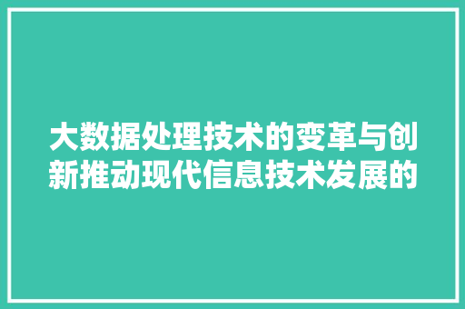 大数据处理技术的变革与创新推动现代信息技术发展的重要力量