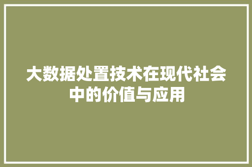 大数据处置技术在现代社会中的价值与应用 操作系统