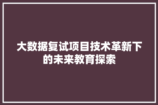 大数据复试项目技术革新下的未来教育探索
